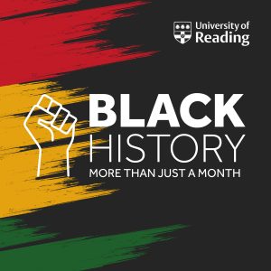 University of Reading Black History Month graphic, square box made up of black background with flashes of red, yellow and green, with white text. White clenched fist outline on yellow and black background.